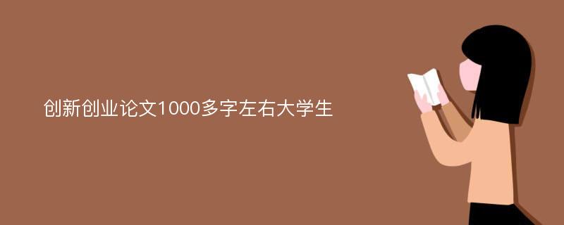 创新创业论文1000多字左右大学生