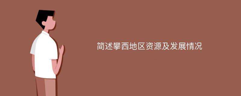 简述攀西地区资源及发展情况