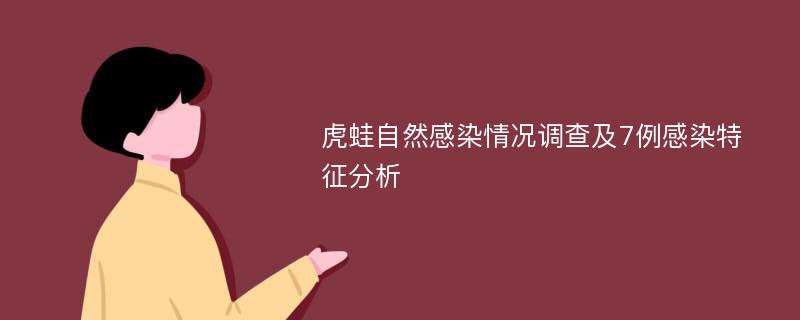 虎蛙自然感染情况调查及7例感染特征分析