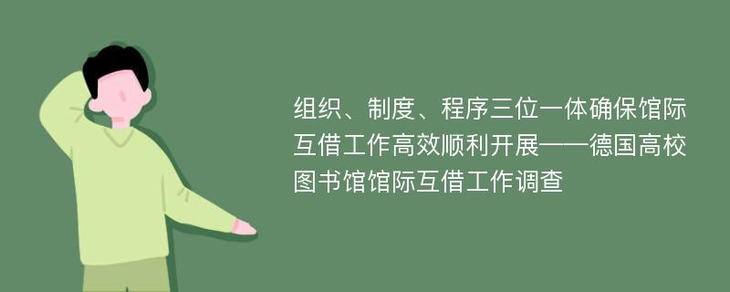 组织、制度、程序三位一体确保馆际互借工作高效顺利开展——德国高校图书馆馆际互借工作调查