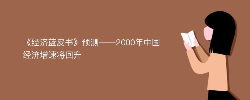 《经济蓝皮书》预测——2000年中国经济增速将回升