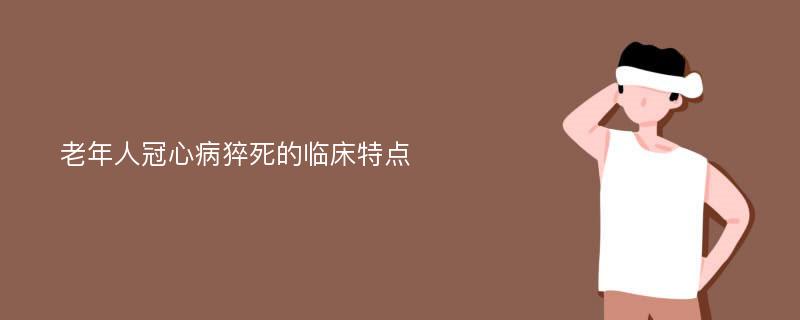 老年人冠心病猝死的临床特点