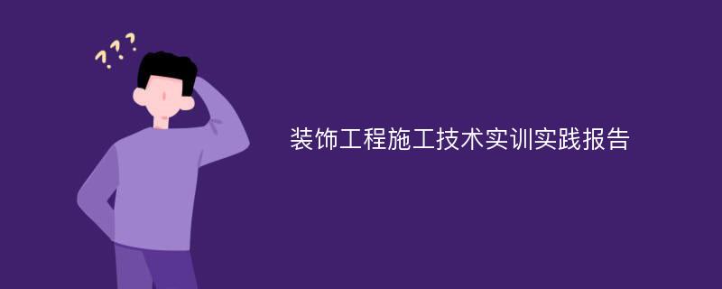 装饰工程施工技术实训实践报告