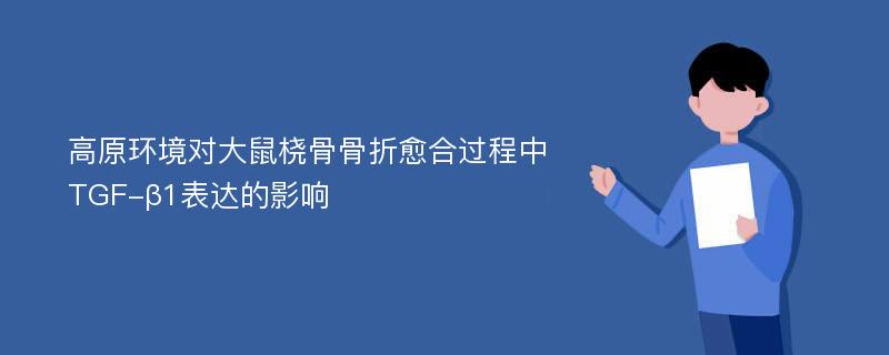 高原环境对大鼠桡骨骨折愈合过程中TGF-β1表达的影响