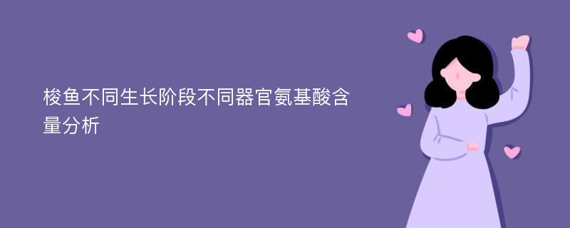 梭鱼不同生长阶段不同器官氨基酸含量分析