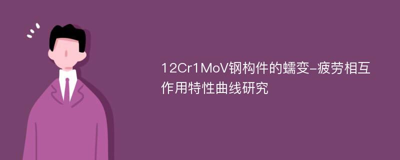 12Cr1MoV钢构件的蠕变-疲劳相互作用特性曲线研究