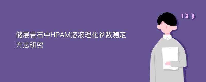 储层岩石中HPAM溶液理化参数测定方法研究