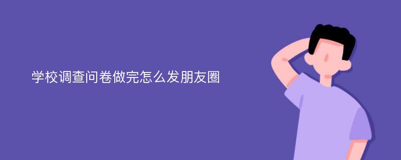 学校调查问卷做完怎么发朋友圈