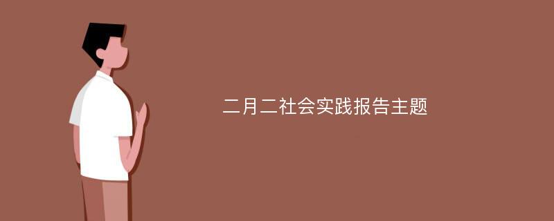 二月二社会实践报告主题