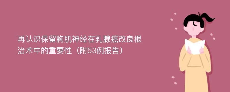 再认识保留胸肌神经在乳腺癌改良根治术中的重要性（附53例报告）