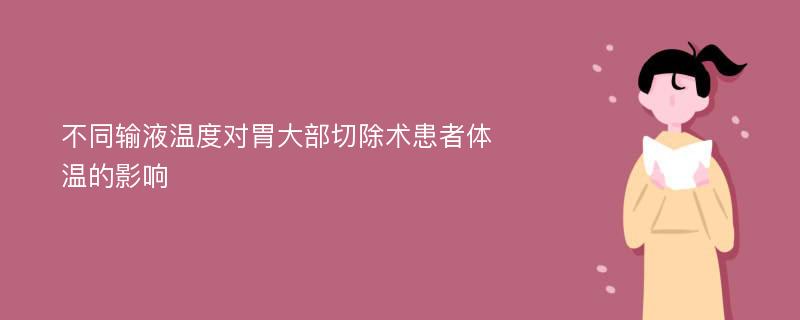 不同输液温度对胃大部切除术患者体温的影响