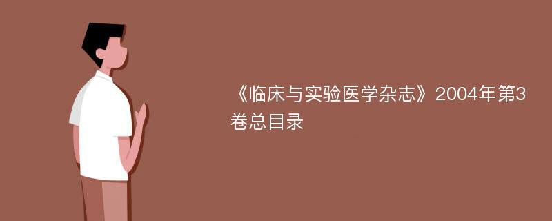 《临床与实验医学杂志》2004年第3卷总目录