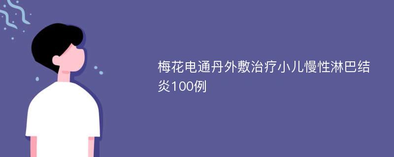 梅花电通丹外敷治疗小儿慢性淋巴结炎100例