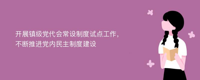 开展镇级党代会常设制度试点工作，不断推进党内民主制度建设