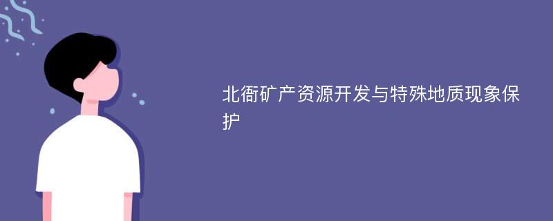 北衙矿产资源开发与特殊地质现象保护