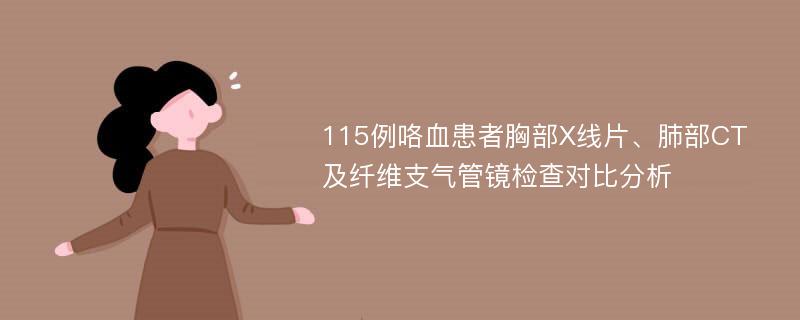 115例咯血患者胸部X线片、肺部CT及纤维支气管镜检查对比分析