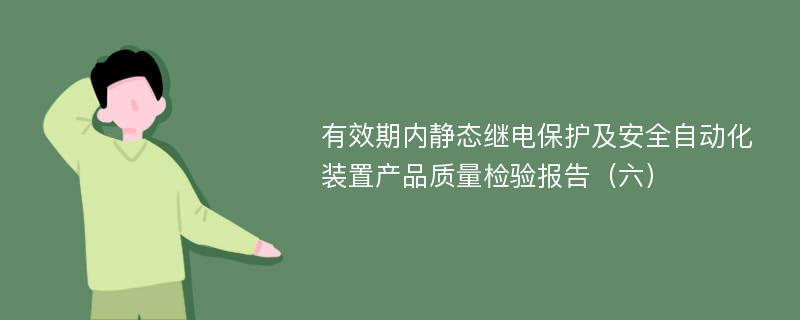 有效期内静态继电保护及安全自动化装置产品质量检验报告（六）